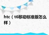 htc（t6移动标准版怎么样）
