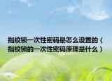 指纹锁一次性密码是怎么设置的（指纹锁的一次性密码原理是什么）