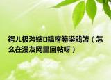 鍔ㄦ极涔嬪鎬庝箞鍙戝笘（怎么在漫友网里回帖呀）