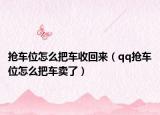 抢车位怎么把车收回来（qq抢车位怎么把车卖了）