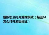魅族怎么打开游戏模式（魅蓝6t怎么打开游戏模式）