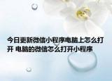 今日更新微信小程序电脑上怎么打开 电脑的微信怎么打开小程序