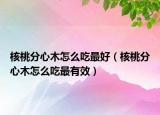 核桃分心木怎么吃最好（核桃分心木怎么吃最有效）