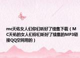 mc天佑女人们你们听好了续集下载（MC天佑的女人们你们听好了续集的MP3链接QQ空间用的）