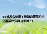 qq堂怎么结婚（我知道要盟约书还要买什么吗 详细点?）