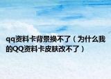 qq资料卡背景换不了（为什么我的QQ资料卡皮肤改不了）
