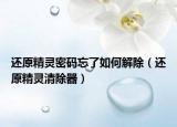 还原精灵密码忘了如何解除（还原精灵清除器）