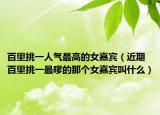 百里挑一人气最高的女嘉宾（近期百里挑一最嗲的那个女嘉宾叫什么）