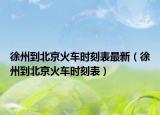 徐州到北京火车时刻表最新（徐州到北京火车时刻表）