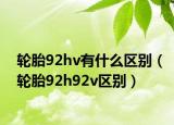 轮胎92hv有什么区别（轮胎92h92v区别）
