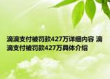 滴滴支付被罚款427万详细内容 滴滴支付被罚款427万具体介绍