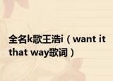 全名k歌王浩i（want it that way歌词）