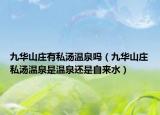 九华山庄有私汤温泉吗（九华山庄私汤温泉是温泉还是自来水）