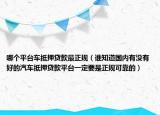 哪个平台车抵押贷款最正规（谁知道国内有没有好的汽车抵押贷款平台一定要是正规可靠的）