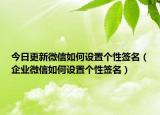 今日更新微信如何设置个性签名（企业微信如何设置个性签名）