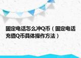 固定电话怎么冲Q币（固定电话充值Q币具体操作方法）