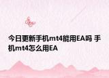 今日更新手机mt4能用EA吗 手机mt4怎么用EA