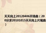 天天向上20120406开场曲（200分求20101015天天向上片尾曲）
