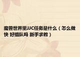 魔兽世界里JJC任务是什么（怎么做快 好组队吗 新手求教）