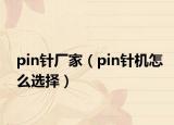 pin针厂家（pin针机怎么选择）