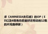 求《AMNESIA失忆症》的OP（ED以及6首角色歌最好还有动画12集的片尾曲感谢）