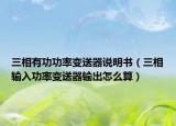 三相有功功率变送器说明书（三相输入功率变送器输出怎么算）