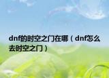 dnf的时空之门在哪（dnf怎么去时空之门）