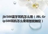 jbl500蓝牙耳机怎么用（JBL Grip500耳机怎么使用智能触控）