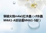 穿越火线m4a1红水晶（cf水晶M4A1-A好还是M4A1-S好）