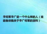 李将军李广是一个什么样的人（谁能告诉我关于李广将军的资料）