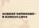 当日最新消息 安倍死前吃的最后一餐 其灵牌位为什么用中文