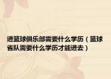 进篮球俱乐部需要什么学历（篮球省队需要什么学历才能进去）