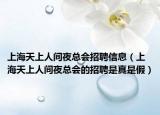 上海天上人间夜总会招聘信息（上海天上人间夜总会的招聘是真是假）
