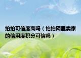 拍拍可信度高吗（拍拍网里卖家的信用度积分可信吗）
