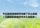 今日更新微信把好友删了怎么找回（已删除的微信好友怎么加回来）