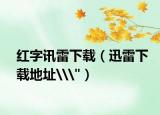 红字讯雷下载（迅雷下载地址\