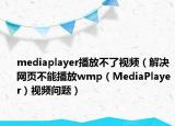 mediaplayer播放不了视频（解决网页不能播放wmp（MediaPlayer）视频问题）