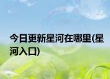 今日更新星河在哪里(星河入口)