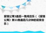 爱情公寓1最后一集纯音乐（《爱情公寓》第11集最后几分钟的背景音乐）