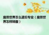 魔兽世界怎么遗忘专业（魔兽世界怎样转服）
