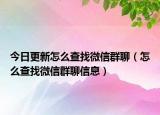 今日更新怎么查找微信群聊（怎么查找微信群聊信息）