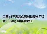三星g3手表怎么强制恢复出厂设置（三星g3手机参数）