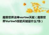 魔兽世界法神vurtne天赋（魔兽世界Vurtne5里的天赋是什么?急）