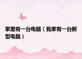 家里有一台电脑（我家有一台新型电脑）