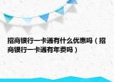 招商银行一卡通有什么优惠吗（招商银行一卡通有年费吗）