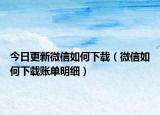 今日更新微信如何下载（微信如何下载账单明细）