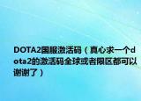 DOTA2国服激活码（真心求一个dota2的激活码全球或者限区都可以谢谢了）