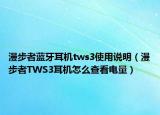 漫步者蓝牙耳机tws3使用说明（漫步者TWS3耳机怎么查看电量）