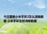 今日更新小米手环2怎么清除数据 小米手环怎样清除数据