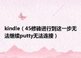 kindle（45修砖进行到这一步无法继续putty无法连接）